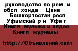 руководство по рем. и обсл. хонда. › Цена ­ 100 - Башкортостан респ., Уфимский р-н, Уфа г. Книги, музыка и видео » Книги, журналы   